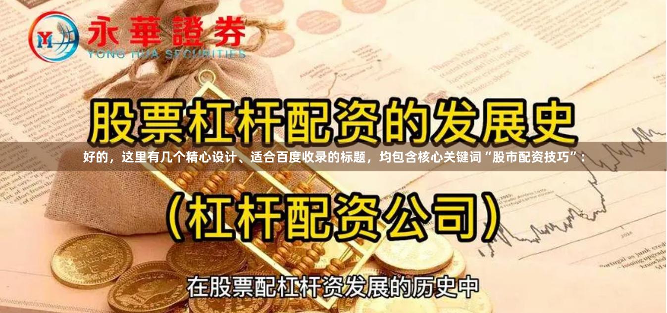 好的，这里有几个精心设计、适合百度收录的标题，均包含核心关键词“股市配资技巧”：