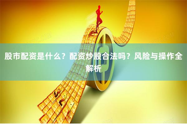 股市配资是什么？配资炒股合法吗？风险与操作全解析