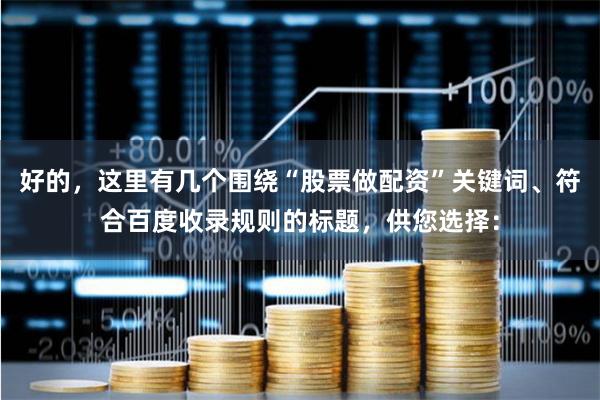 好的，这里有几个围绕“股票做配资”关键词、符合百度收录规则的标题，供您选择：