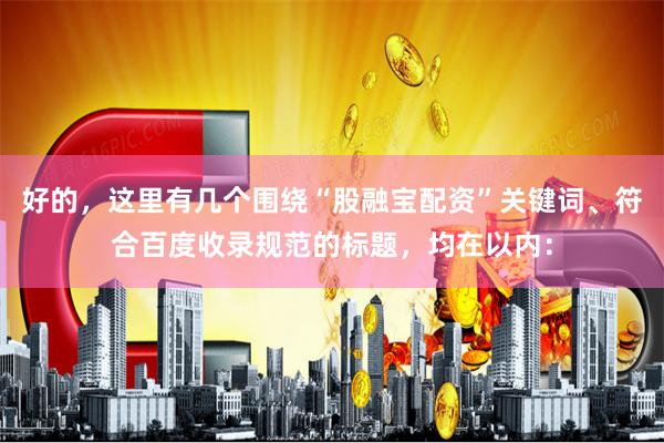 好的，这里有几个围绕“股融宝配资”关键词、符合百度收录规范的标题，均在以内：