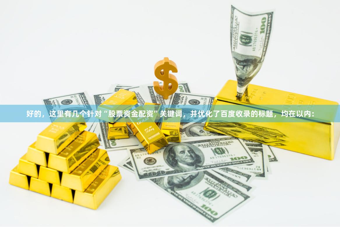 好的，这里有几个针对“股票资金配资”关键词，并优化了百度收录的标题，均在以内：