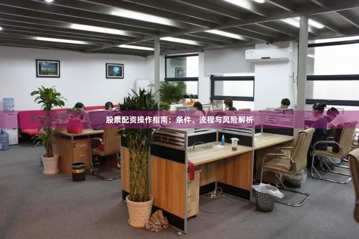 股票配资操作指南：条件、流程与风险解析