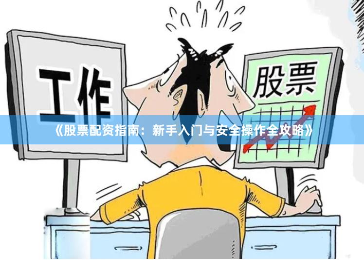 《股票配资指南：新手入门与安全操作全攻略》