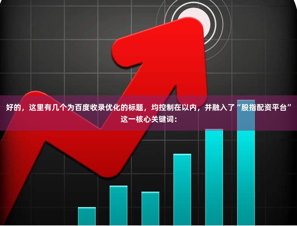 好的，这里有几个为百度收录优化的标题，均控制在以内，并融入了“股指配资平台”这一核心关键词：