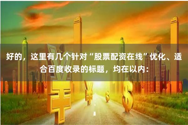 好的，这里有几个针对“股票配资在线”优化、适合百度收录的标题，均在以内：