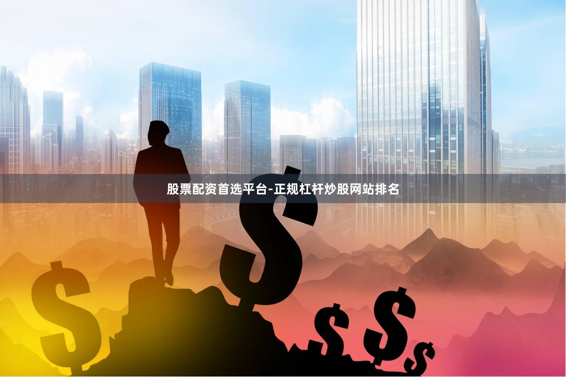 股票配资首选平台-正规杠杆炒股网站排名