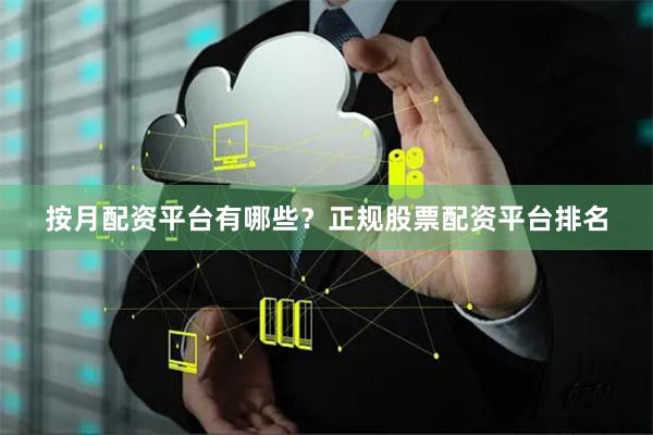 按月配资平台有哪些？正规股票配资平台排名