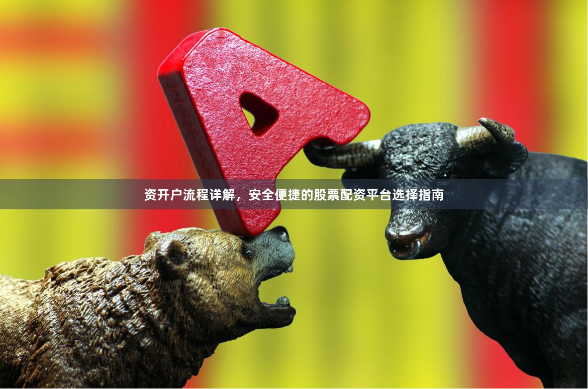 资开户流程详解，安全便捷的股票配资平台选择指南