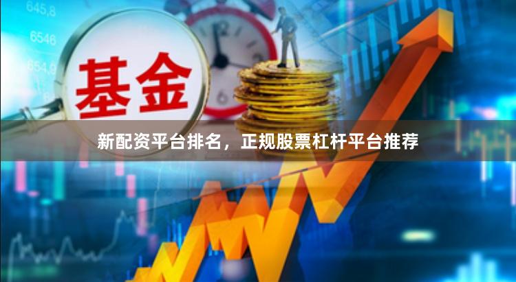 新配资平台排名，正规股票杠杆平台推荐