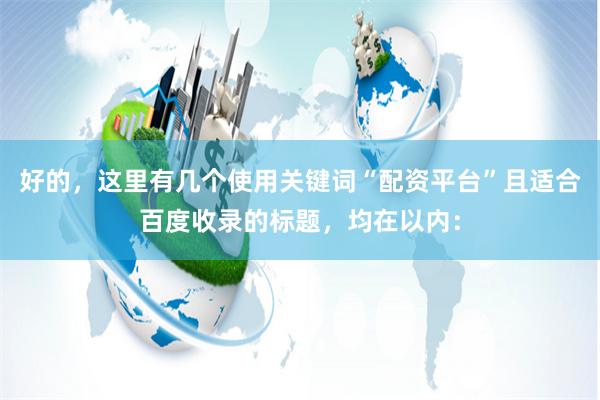 好的，这里有几个使用关键词“配资平台”且适合百度收录的标题，均在以内：