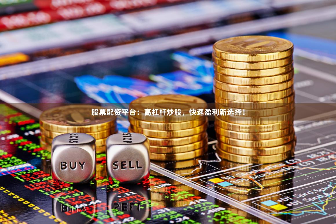 股票配资平台：高杠杆炒股，快速盈利新选择！