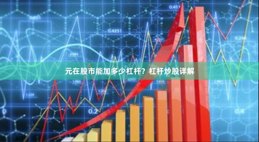 元在股市能加多少杠杆？杠杆炒股详解