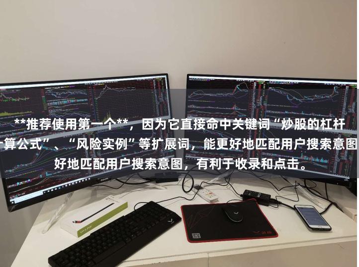**推荐使用第一个**，因为它直接命中关键词“炒股的杠杆怎么算”，并包含“计算公式”、“风险实例”等扩展词，能更好地匹配用户搜索意图，有利于收录和点击。