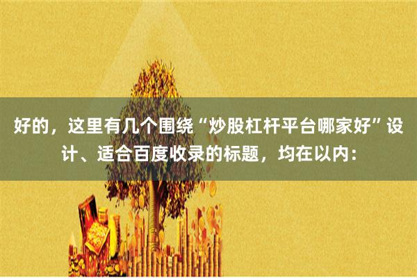 好的，这里有几个围绕“炒股杠杆平台哪家好”设计、适合百度收录的标题，均在以内：