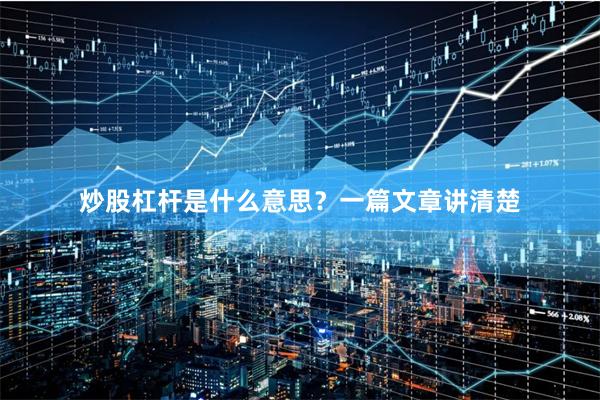 炒股杠杆是什么意思？一篇文章讲清楚