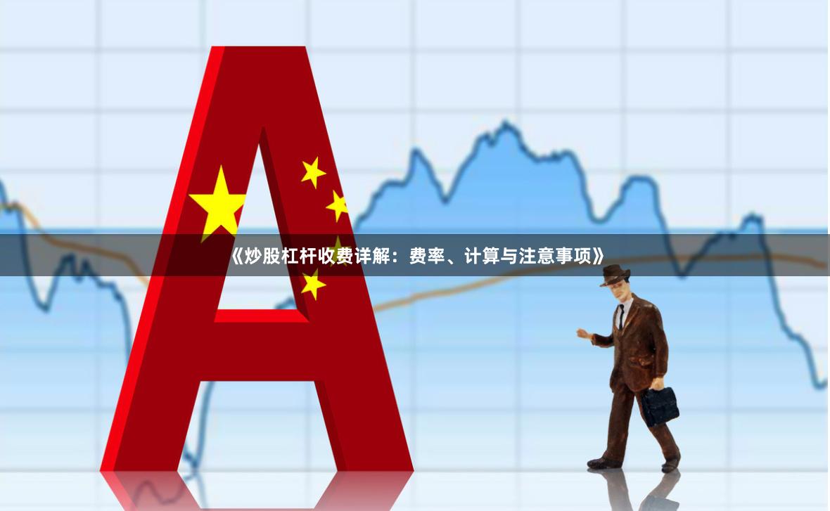 《炒股杠杆收费详解：费率、计算与注意事项》