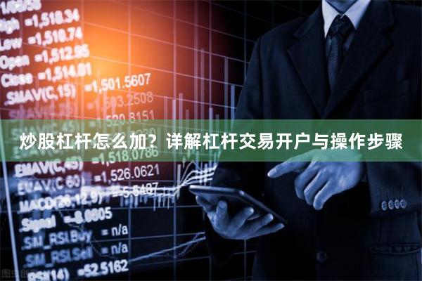 炒股杠杆怎么加？详解杠杆交易开户与操作步骤