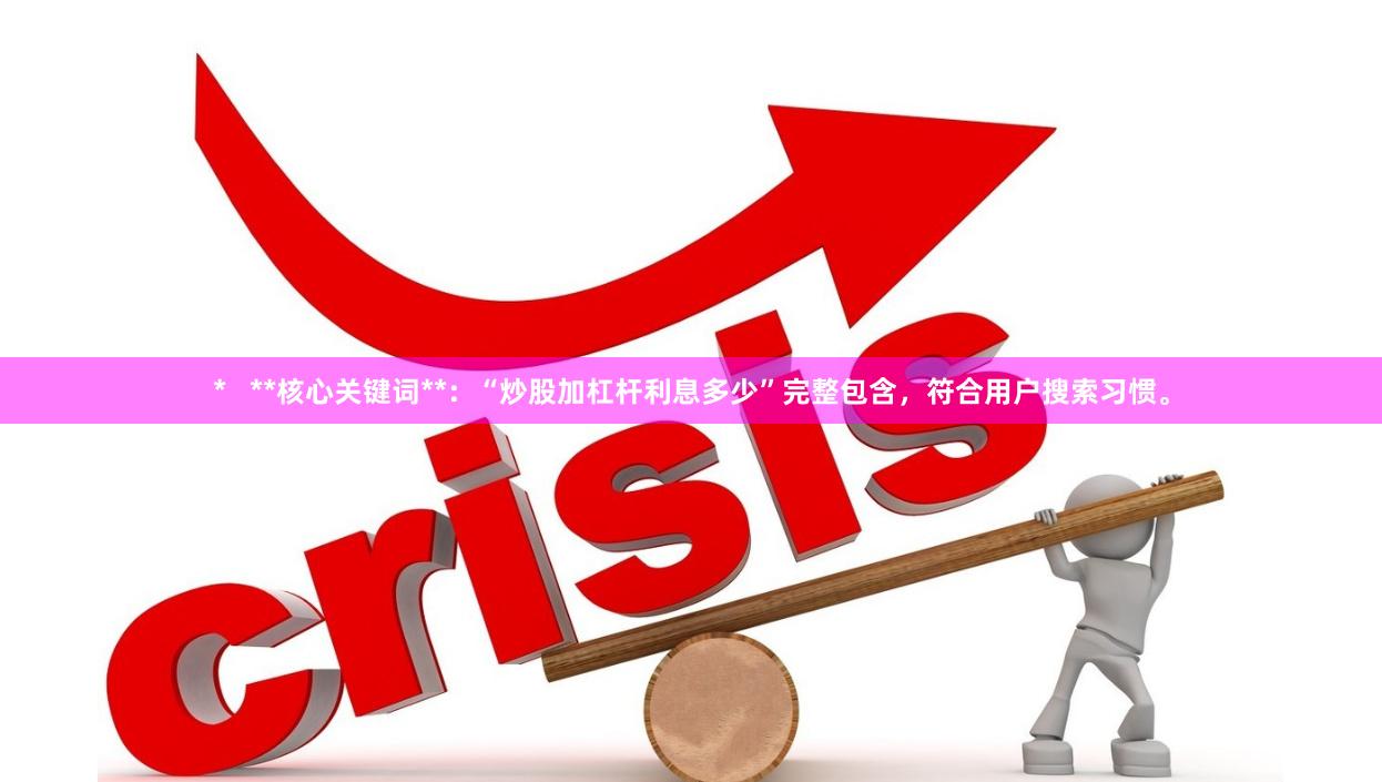 *   **核心关键词**：“炒股加杠杆利息多少”完整包含，符合用户搜索习惯。