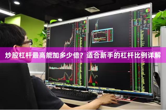 炒股杠杆最高能加多少倍？适合新手的杠杆比例详解