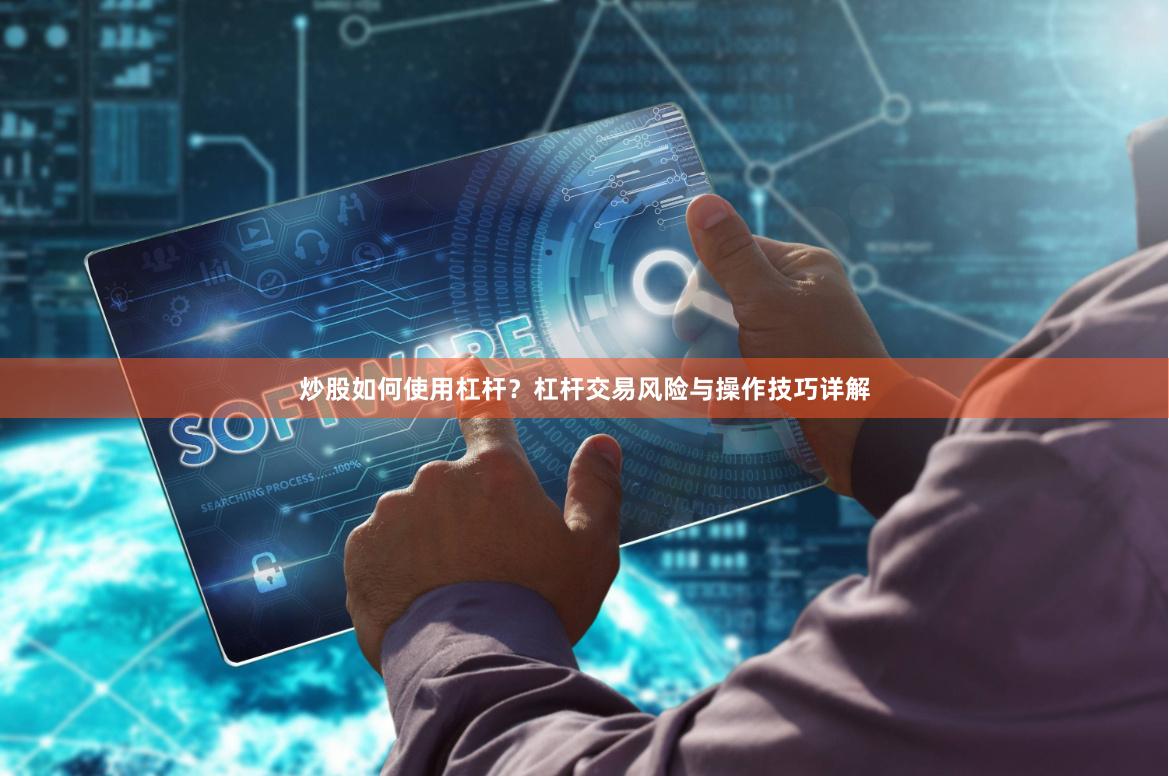 炒股如何使用杠杆？杠杆交易风险与操作技巧详解