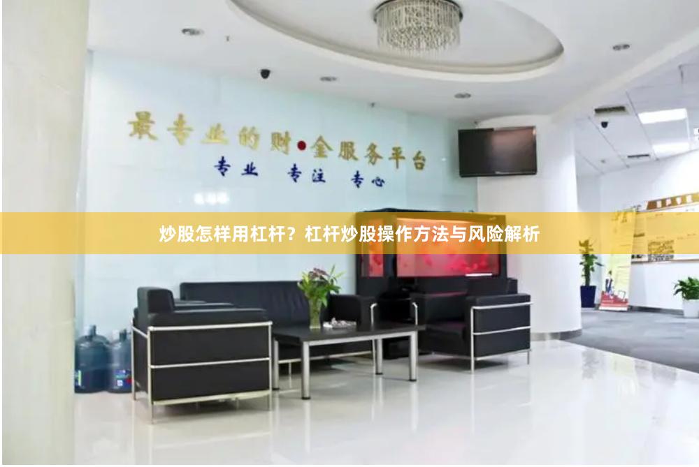 炒股怎样用杠杆？杠杆炒股操作方法与风险解析