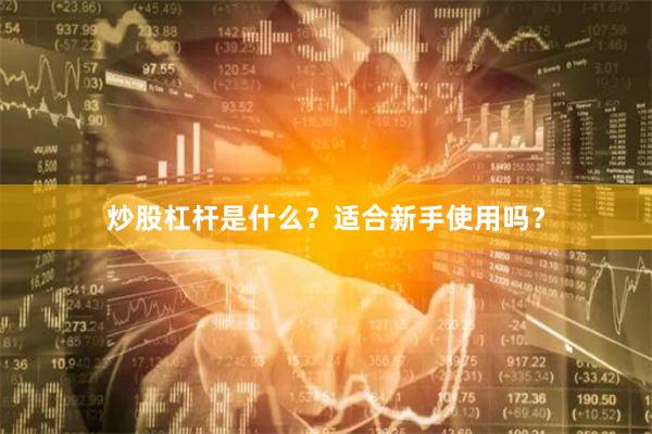 炒股杠杆是什么？适合新手使用吗？