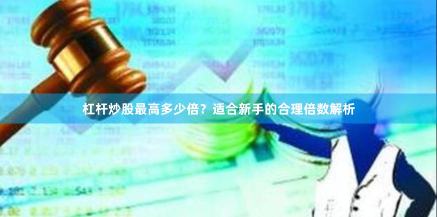 杠杆炒股最高多少倍？适合新手的合理倍数解析
