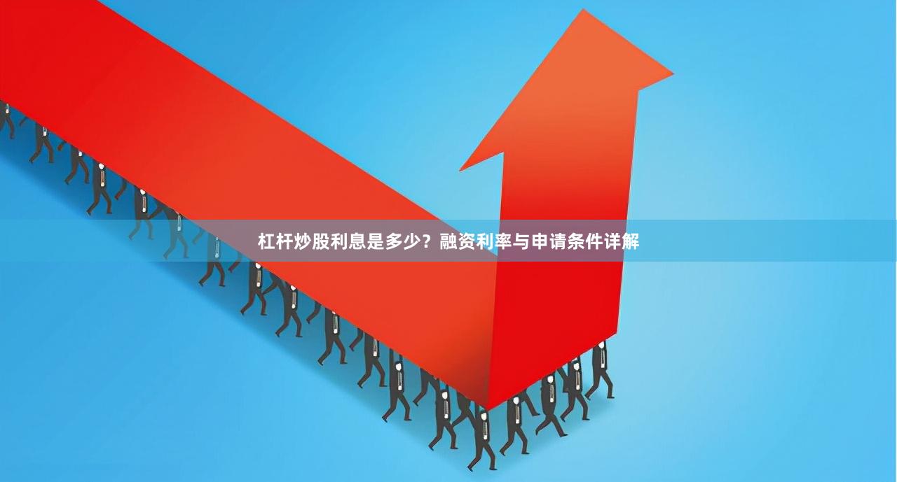杠杆炒股利息是多少？融资利率与申请条件详解