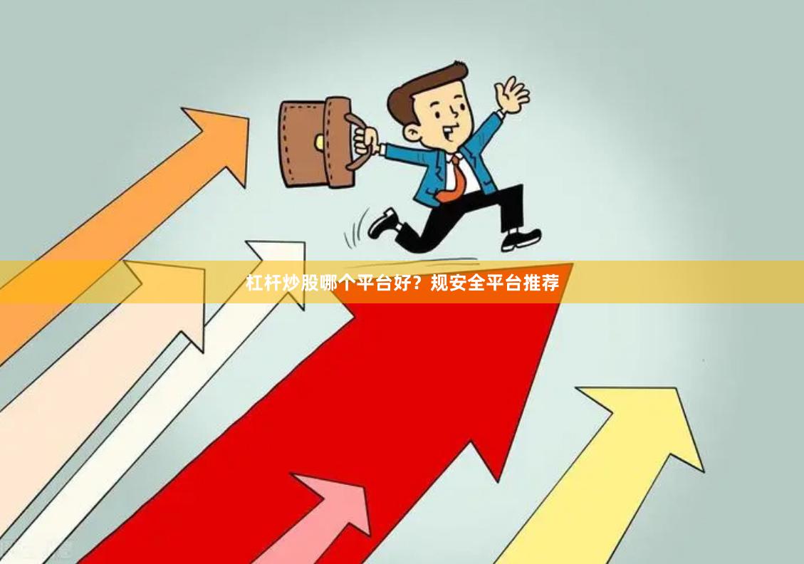 杠杆炒股哪个平台好？规安全平台推荐