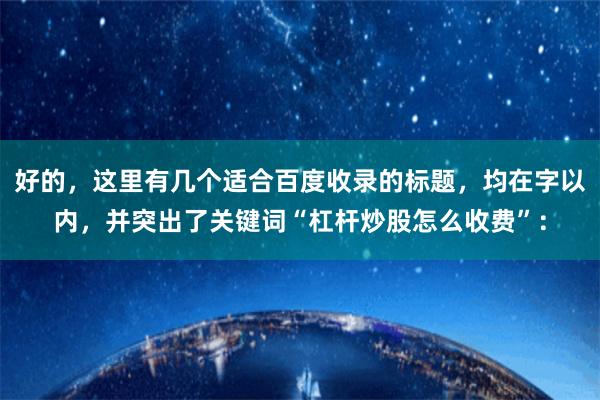 好的，这里有几个适合百度收录的标题，均在字以内，并突出了关键词“杠杆炒股怎么收费”：