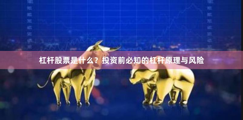 杠杆股票是什么？投资前必知的杠杆原理与风险