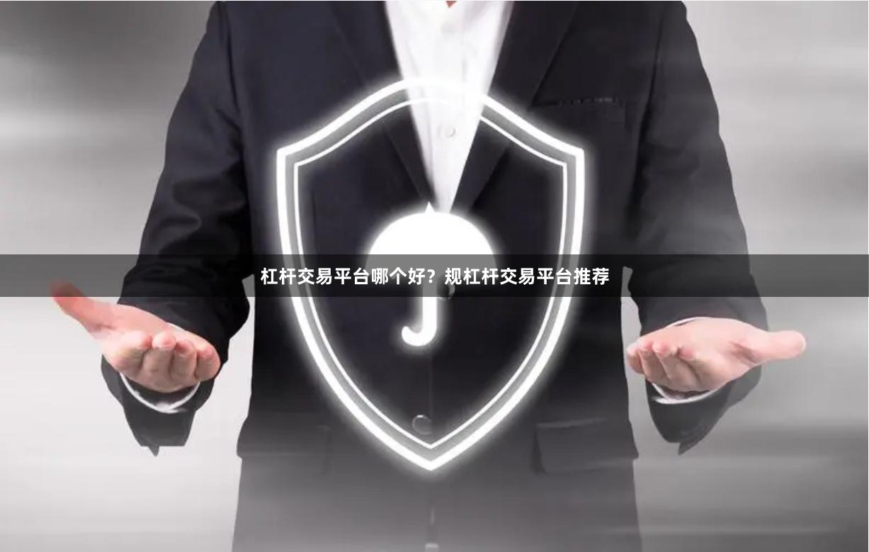 杠杆交易平台哪个好？规杠杆交易平台推荐