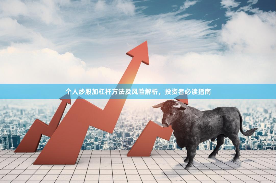 个人炒股加杠杆方法及风险解析，投资者必读指南
