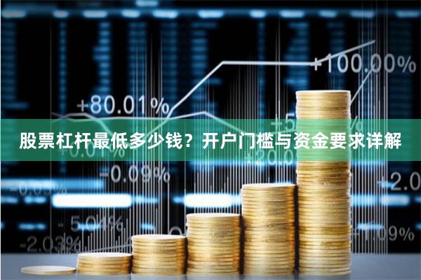 股票杠杆最低多少钱？开户门槛与资金要求详解