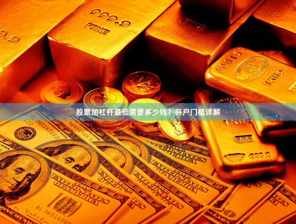 股票加杠杆最低需要多少钱？开户门槛详解