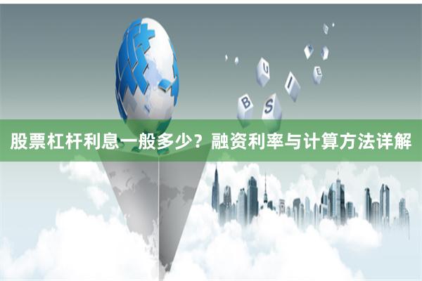 股票杠杆利息一般多少？融资利率与计算方法详解