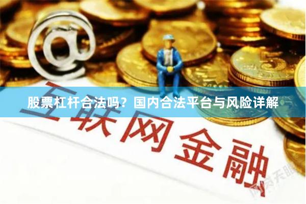 股票杠杆合法吗？国内合法平台与风险详解