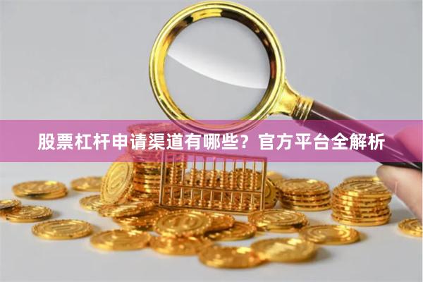 股票杠杆申请渠道有哪些？官方平台全解析