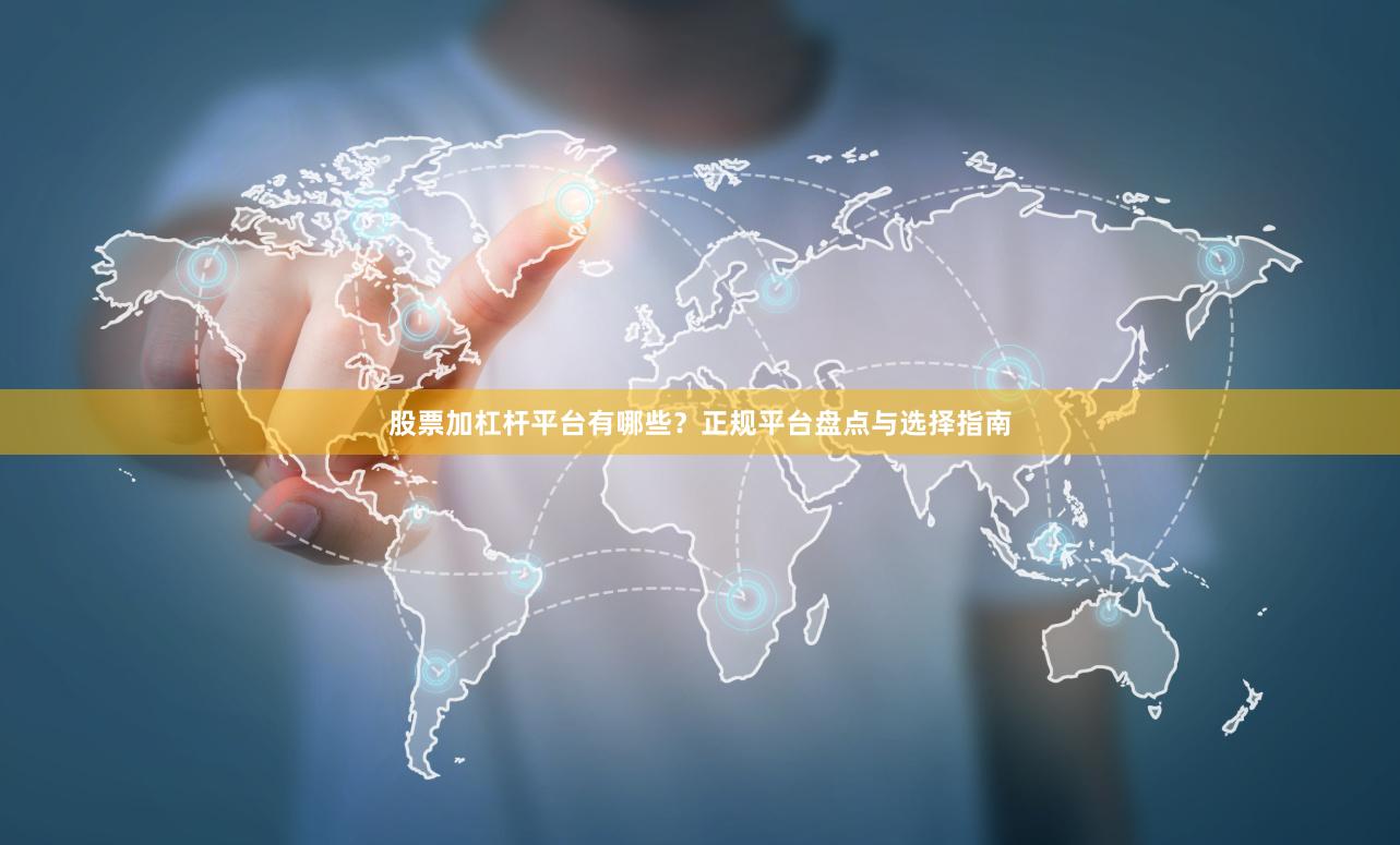 股票加杠杆平台有哪些？正规平台盘点与选择指南