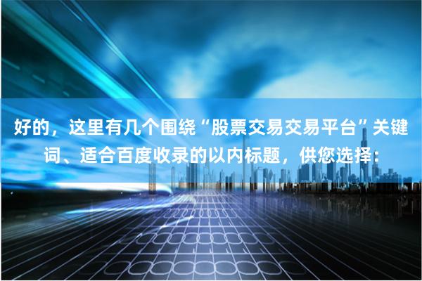 好的，这里有几个围绕“股票交易交易平台”关键词、适合百度收录的以内标题，供您选择：