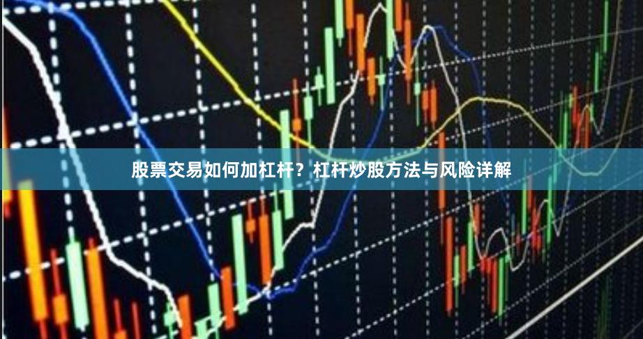 股票交易如何加杠杆？杠杆炒股方法与风险详解